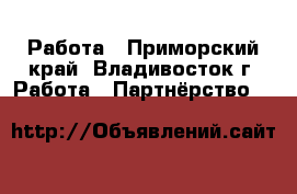 Работа - Приморский край, Владивосток г. Работа » Партнёрство   